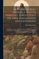 Our Lord's Great Prophecy, and Its Parallels Throughout the Bible, Harmonized and Expounded: Comprising a Review Of the Common Figurative Theories Of ... Passages Relating to the Second Coming Of 1022488511 Book Cover