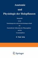 Anatomie Und Physiologie Der Holzpflanzen: Dargestellt in Der Entstehungsweise Und Im Entwickelungsverlaufe Der Einzelzelle, Der Zellsysteme, Der Pflanzenglieder Und Der Gesammtpflanze 3642898009 Book Cover