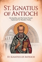 St. Ignatius of Antioch: His Epistles and the Early Church Explained for Readers Today 9371234903 Book Cover