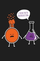 I Think You're Overreacting Chemistry Chemist Science Lab Notebook: Chemistry Lab Notebook 1080144560 Book Cover