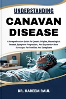 UNDERSTANDING CANAVAN DISEASE: A Comprehensive Guide To Genetic Origins, Neurological Impact, Symptom Progression, And Supportive Care Strategies For Families And Caregivers B0FWKXFTL2 Book Cover