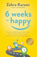 6 Weeks to Happy: The Ultimate Roadmap To Retrain Your Brain For Better Health, Greater Abundance, and Long Lasting Happiness B0C9SBNX6G Book Cover