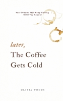 Later, the Coffee Gets Cold: Your Dreams Will Keep Calling Until You Answer B0GQV8GF6M Book Cover