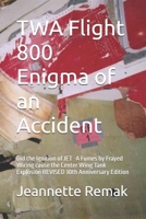 TWA Flight 800 Enigma of an Accident: Did the Ignition of JET -A Fumes by Frayed Wiring cause the Center Wing Tank Explosion REVISED 30th Anniversary Edition B0FKTHWWWC Book Cover