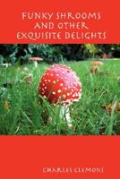 Funky Shrooms And Other Exquisite Delights 0615174671 Book Cover