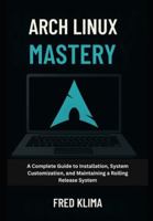 Arch Linux Mastery: A Complete Guide to Installation, System Customization, and Maintaining a Rolling Release System B0G4Q89S8H Book Cover