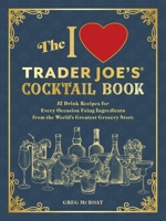 The I Love Trader Joe's® Cocktail Book: 52 Drink Recipes for Every Occasion, Using Ingredients from the World's Greatest Grocery Store (Unofficial Trader Joe's Cookbooks) 1646047028 Book Cover