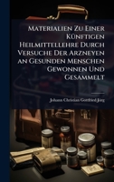 Materialien Zu Einer KÃ1/4nftigen Heilmittellehre Durch Versuche Der Arzneyen an Gesunden Menschen Gewonnen Und Gesammelt (German Edition) 1023706156 Book Cover