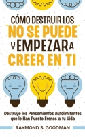 Cómo Destruir los "No Se Puede" y Empezar a Creer en Ti: Destruye los Pensamientos Autolimitantes que le Han Puesto Frenos a tu Vida (Spanish Edition) 1646948769 Book Cover