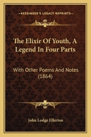 The Elixir of Youth: A Legend in Four Parts, with Other Poems and Notes 1165102706 Book Cover