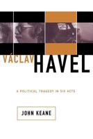 Vaclav Havel : A Political Tragedy in Six Acts 0465037208 Book Cover