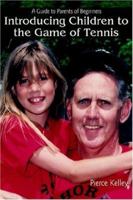Introducing Children to the Game of Tennis: A Guide to Parents of Beginners 0595401104 Book Cover