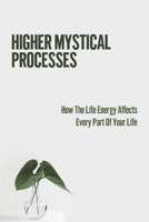 Higher Mystical Processes: How The Life Energy Affects Every Part Of Your Life: Mysticism Philosophy null Book Cover