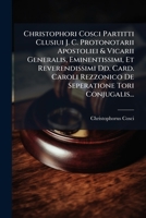 Christophori Cosci Partitti Clusiui J. C. Protonotarii Apostoliei & Vicarii Generalis, Eminentissimi, Et Reverendissimi Dd. Card. Caroli Rezzonico De Seperatione Tori Conjugalis... 1271237881 Book Cover