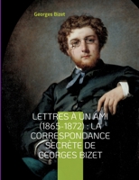 Lettres ? un ami (1865-1872): la correspondance secr?te de Georges Bizet: lettres in?dites du compositeur de l'op?ra Carmen 2322419680 Book Cover
