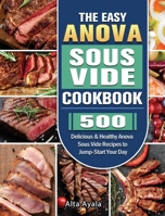 The Easy Anova Sous Vide Cookbook: 500 Delicious & Healthy Anova Sous Vide Recipes to Jump-Start Your Day 1801668469 Book Cover