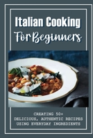 Italian Cooking For Beginners: Creating 50+ Delicious, Authentic Recipes Using Everyday Ingredients: Italian Sides Recipes B0986DC7RK Book Cover