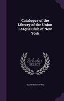 Catalogue of the Library of the Union League Club of New York 1357528655 Book Cover