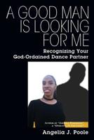 A Good Man Is Looking for Me: Recognizing Your God-Ordained Dance Partner 1977211593 Book Cover