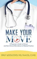 Make Your Move: A Physician's Guide to Clinical and Non-Clinical Alternatives to Medical Practice 1945558830 Book Cover