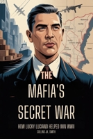 The Mafia's Secret War: How Lucky Luciano Helped Win WWII: The Hidden Role of the Mob in America's Victory and Luciano’s Secret Deal with the U.S. Government B0FVD9BZGC Book Cover