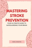 Mastering Stroke Prevention: Your Ultimate Guide to Safeguarding Your Brain B0CNMKQD3B Book Cover