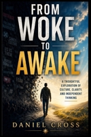 From Woke to Awake: Culture, Clarity, and Independent Thinking: A Thoughtful Guide to Modern Culture, Critical Thinking, Social Influence, Communication, and Finding Clarity in a Reactive World B0GX2F5YY1 Book Cover