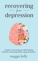 Recovering from Depression: A guide to overcoming your self-sabotaging behaviors and learning healthy coping mechanisms B0BMZ9WN8N Book Cover