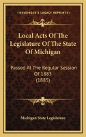 Local Acts Of The Legislature Of The State Of Michigan: Passed At The Regular Session Of 1885 1437156983 Book Cover