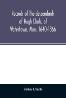 Records of the descendants of Hugh Clark, of Watertown, Mass. 1640-1866 9354026311 Book Cover