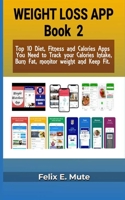 Weight loss Apps Book 2: Top 10 Diet, Fitness and Calories Apps You Need to Track your Calories Intake, Burn Fat, monitor weight and Keep Fit. For Apple & Android mobile devices. B094VM5S8P Book Cover