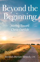 Beyond the Beginning: Moving Toward Christ Our Life Source B0H386D2TX Book Cover