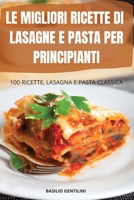 Le Migliori Ricette Di Lasagne E Pasta Per Principianti: 100 Ricette, Lasagna E Pasta Classica null Book Cover