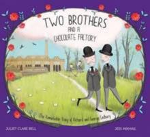 Two Brothers and a Chocolate Factory: The Remarkable Story of Richard and George Cadbury 0993213413 Book Cover