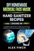 DIY Homemade Medical Face Mask and a Perfect Hand Sanitizer: 2 Books in 1: A Complete Guide On How To Make Your Own Hand Sanitizers and a Perfect Homemade Medical Face Mask B086PTDKWM Book Cover