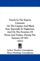 Travels in the Eastern Caucasus: On the Caspian and Black Seas, Especially in Daghestan, and On the Frontiers of Persia and Turkey, During the Summer of 1871 1019071575 Book Cover