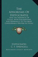 The Aphorisms of Hippocrates: And the Sentences of Celsus, with Explanations and References to the Most Considerable Writers in Physic and Philosoph 1140913956 Book Cover