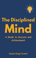 The Disciplined Mind: A Guide to Success and Achievement B0CDQ4SY39 Book Cover