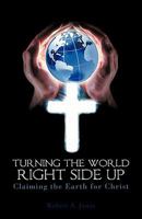 Turning the World Right Side Up: Claiming the Earth for Christ 1450279678 Book Cover