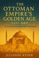 The Ottoman Empire’s Golden Age (1453–1683): Cultural and Military Triumphs B0F7Y77BNB Book Cover