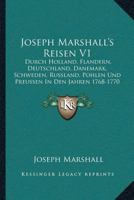 Joseph Marshall's Reisen V1: Durch Holland, Flandern, Deutschland, Danemark, Schweden, Russland, Pohlen Und Preussen In Den Jahren 1768-1770 (1773) 1166194957 Book Cover