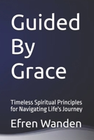 Guided By Grace: Timeless Spiritual Principles for Navigating Life's Journey B0GY78J3Y2 Book Cover