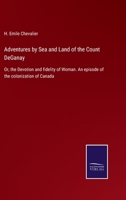 Adventures by Sea and Land of the Count DeGanay: Or, the Devotion and fidelity of Woman. An episode of the colonization of Canada 0530902974 Book Cover