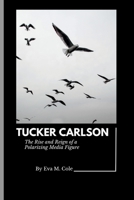 TUCKER CARLSON: The Rise and Reign of a Polarizing Media Figure B0C5KNP2S5 Book Cover