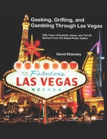 Geeking, Grifting, and Gambling Through Las Vegas: Fifty Years of Exploits, Ideas, and Tell All Stories, From The Noted Poker Author 1674933630 Book Cover