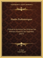 Etudes Prehistoriques: L'Industrie Humaine Ses Origines Ses Premiers Essais Et Ses Legendes (1877) 1166782255 Book Cover