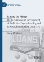 Taming the Fringe: The Regulation and Development of the British Payday Lending and Pawnbroking Markets since 1870 3030706141 Book Cover