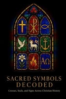Sacred Symbols Decoded: Crosses, Seals, and Signs Across Christian History B0HCVQB77B Book Cover