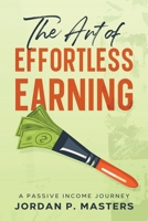 The Art of Effortless Earning: A Passive Income Journey 145665179X Book Cover