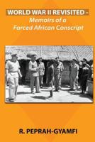 World War II Revisited: Memoirs of a Forced African Conscript 0995552428 Book Cover